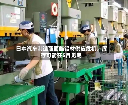 日本汽车制造商面临铝材供应危机，库存可能在5月见底-第3张图片