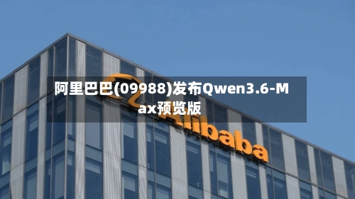 阿里巴巴(09988)发布Qwen3.6-Max预览版-第1张图片