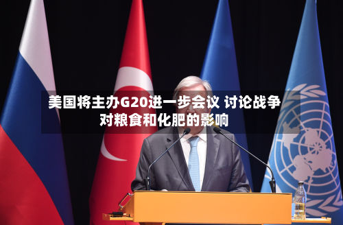 美国将主办G20进一步会议 讨论战争对粮食和化肥的影响-第2张图片