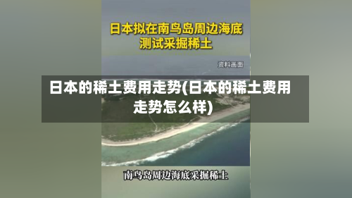 日本的稀土费用走势(日本的稀土费用走势怎么样)-第1张图片