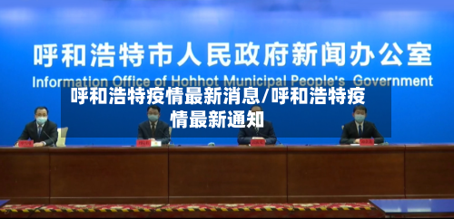 呼和浩特疫情最新消息/呼和浩特疫情最新通知-第1张图片
