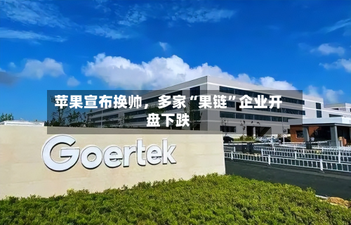 苹果宣布换帅	，多家“果链	”企业开盘下跌-第1张图片