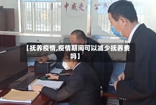 【抚养疫情,疫情期间可以减少抚养费吗】-第2张图片