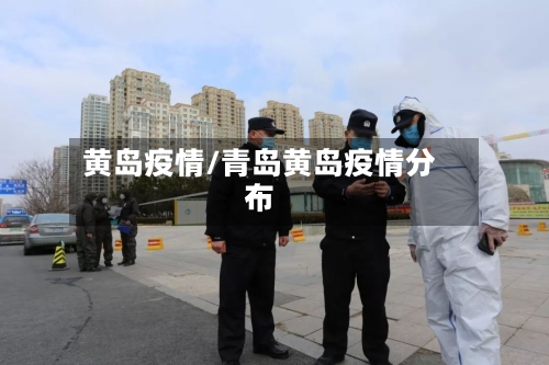 黄岛疫情/青岛黄岛疫情分布-第1张图片