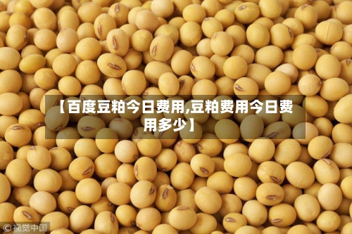 【百度豆粕今日费用,豆粕费用今日费用多少】-第1张图片