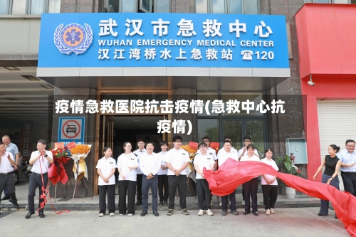 疫情急救医院抗击疫情(急救中心抗疫情)-第1张图片
