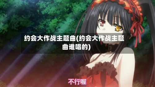 约会大作战主题曲(约会大作战主题曲谁唱的)-第1张图片