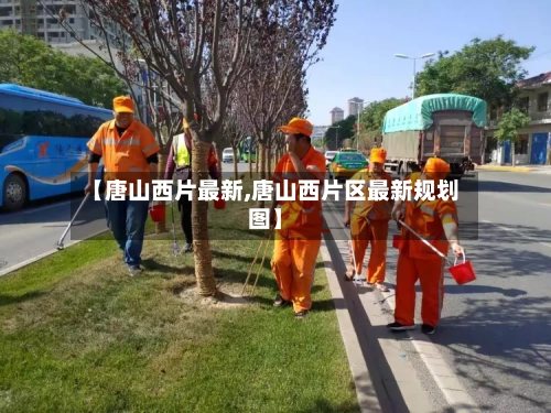 【唐山西片最新,唐山西片区最新规划图】-第1张图片