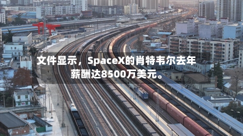 文件显示，SpaceX的肖特韦尔去年薪酬达8500万美元。-第3张图片