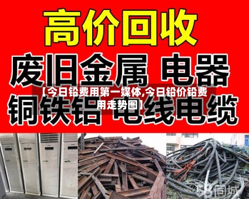 【今日铅费用第一媒体,今日铅价铅费用走势图】-第1张图片