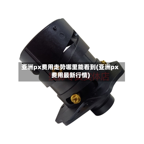 亚洲px费用走势哪里能看到(亚洲px费用最新行情)-第1张图片