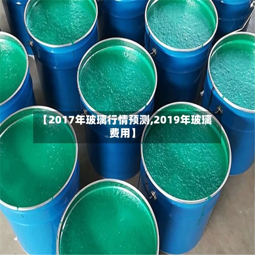 【2017年玻璃行情预测,2019年玻璃费用】-第2张图片