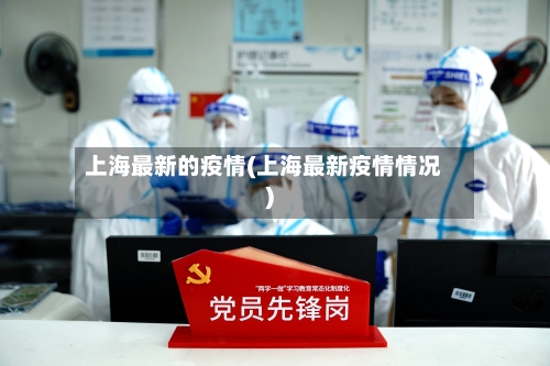 上海最新的疫情(上海最新疫情情况)-第1张图片