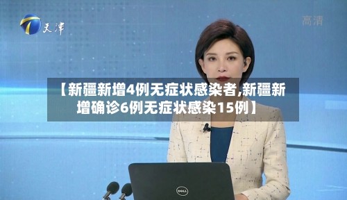 【新疆新增4例无症状感染者,新疆新增确诊6例无症状感染15例】-第2张图片