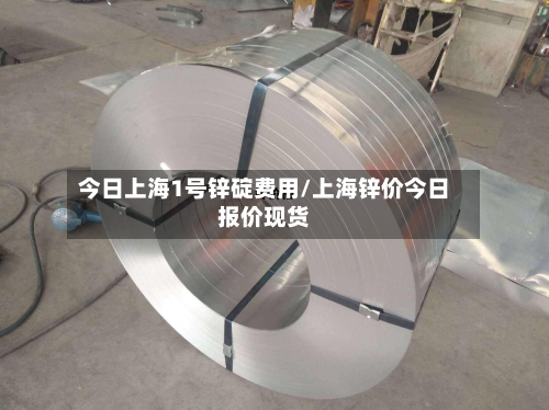 今日上海1号锌碇费用/上海锌价今日报价现货-第1张图片