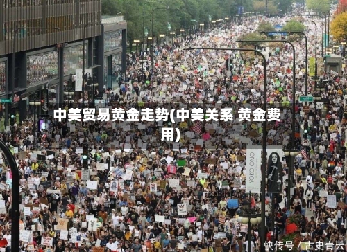 中美贸易黄金走势(中美关系 黄金费用)-第1张图片