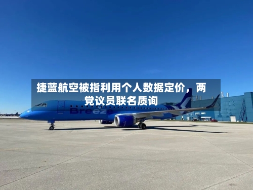 捷蓝航空被指利用个人数据定价，两党议员联名质询-第1张图片