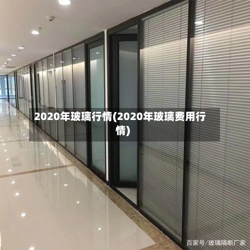 2020年玻璃行情(2020年玻璃费用行情)-第2张图片