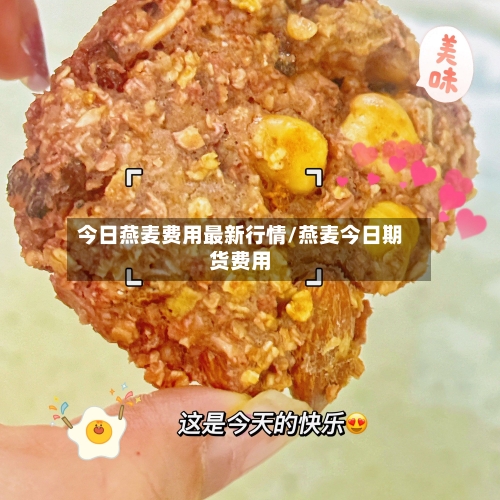 今日燕麦费用最新行情/燕麦今日期货费用-第1张图片