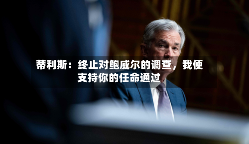 蒂利斯：终止对鲍威尔的调查，我便支持你的任命通过-第2张图片