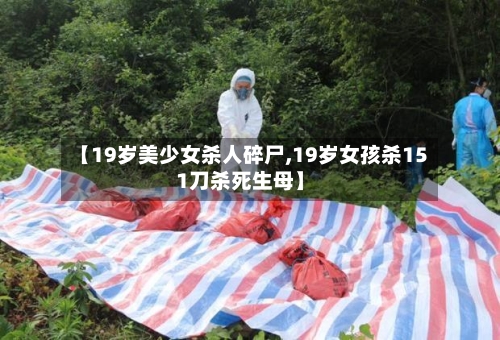 【19岁美少女杀人碎尸,19岁女孩杀151刀杀死生母】-第3张图片