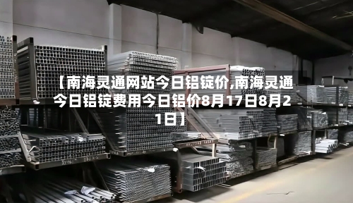 【南海灵通网站今日铝锭价,南海灵通今日铝锭费用今日铝价8月17日8月21日】-第2张图片