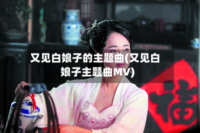 又见白娘子的主题曲(又见白娘子主题曲MV)-第1张图片