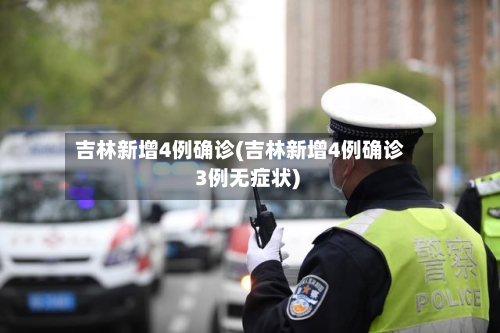 吉林新增4例确诊(吉林新增4例确诊 3例无症状)-第2张图片