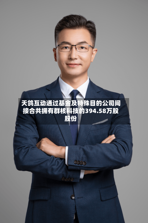 天鸽互动通过基金及特殊目的公司间接合共拥有群核科技的394.58万股股份-第2张图片