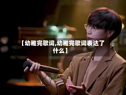 【幼稚完歌词,幼稚完歌词表达了什么】-第2张图片
