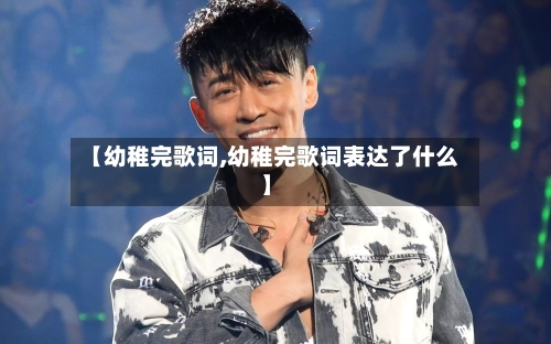 【幼稚完歌词,幼稚完歌词表达了什么】-第1张图片