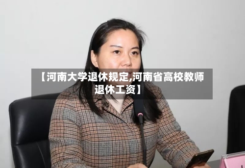 【河南大学退休规定,河南省高校教师退休工资】-第2张图片
