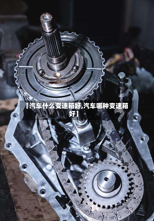 【汽车什么变速箱好,汽车哪种变速箱好】-第2张图片