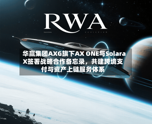 华赢集团AXG旗下AX ONE与SolaraX签署战略合作备忘录，共建跨境支付与资产上链服务体系-第2张图片
