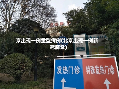 京出现一例重型病例(北京出现一例新冠肺炎)-第1张图片