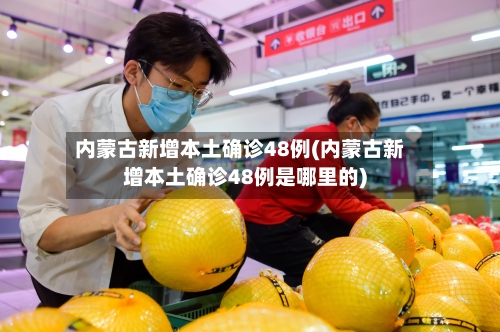 内蒙古新增本土确诊48例(内蒙古新增本土确诊48例是哪里的)-第1张图片