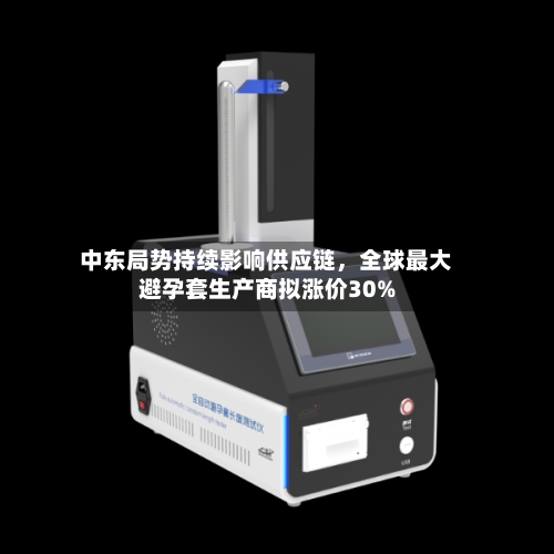 中东局势持续影响供应链，全球最大避孕套生产商拟涨价30%-第1张图片