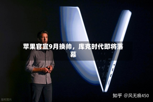 苹果官宣9月换帅	，库克时代即将落幕-第2张图片