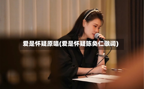 爱是怀疑原唱(爱是怀疑陈奂仁歌词)-第1张图片