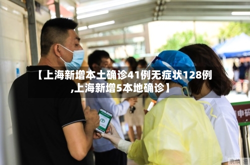 【上海新增本土确诊41例无症状128例,上海新增5本地确诊】-第1张图片
