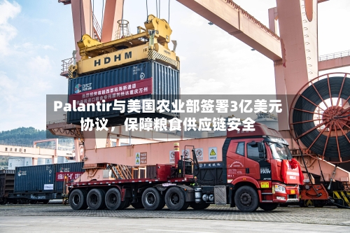 Palantir与美国农业部签署3亿美元协议	，保障粮食供应链安全-第1张图片