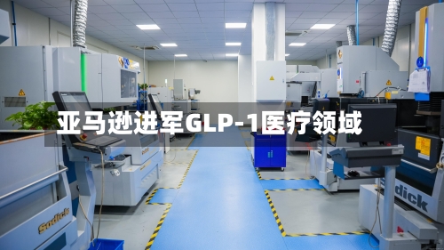 亚马逊进军GLP-1医疗领域-第1张图片