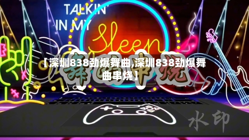 【深圳838劲爆舞曲,深圳838劲爆舞曲串烧】-第1张图片