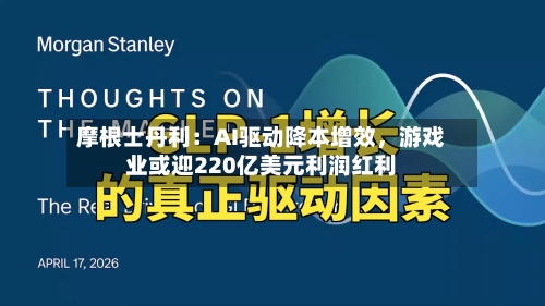 摩根士丹利：AI驱动降本增效	，游戏业或迎220亿美元利润红利-第2张图片