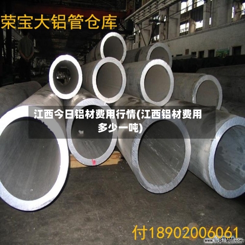 江西今日铝材费用行情(江西铝材费用多少一吨)-第3张图片