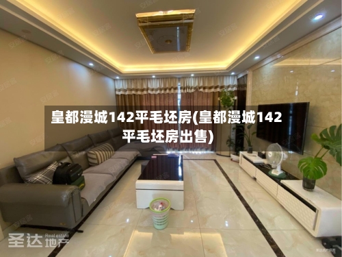 皇都漫城142平毛坯房(皇都漫城142平毛坯房出售)-第1张图片