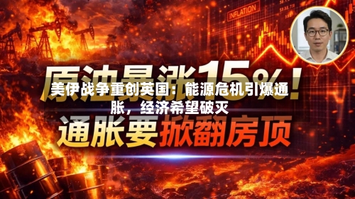 美伊战争重创英国：能源危机引爆通胀	，经济希望破灭-第1张图片