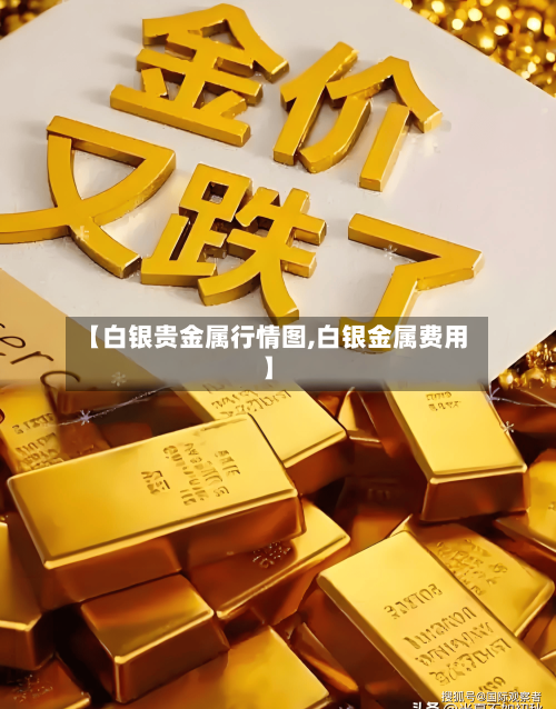 【白银贵金属行情图,白银金属费用】-第3张图片