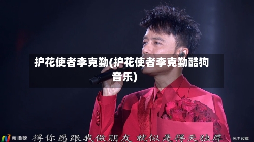 护花使者李克勤(护花使者李克勤酷狗音乐)-第3张图片