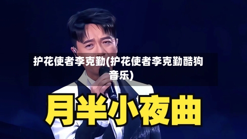 护花使者李克勤(护花使者李克勤酷狗音乐)-第2张图片